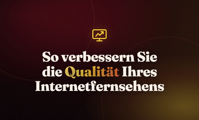 So verbessern Sie die Qualität Ihres Internetfernsehens