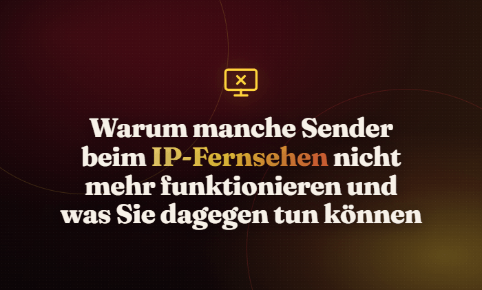 Warum manche Sender beim IP-Fernsehen nicht mehr funktionieren und was Sie dagegen tun können